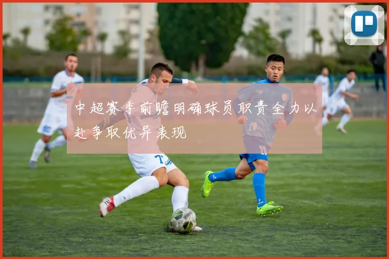 中超赛季前瞻明确球员职责全力以赴争取优异表现