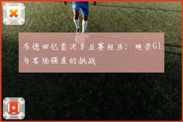 韦德回忆首次季后赛经历：绝杀G1与客场强度的挑战