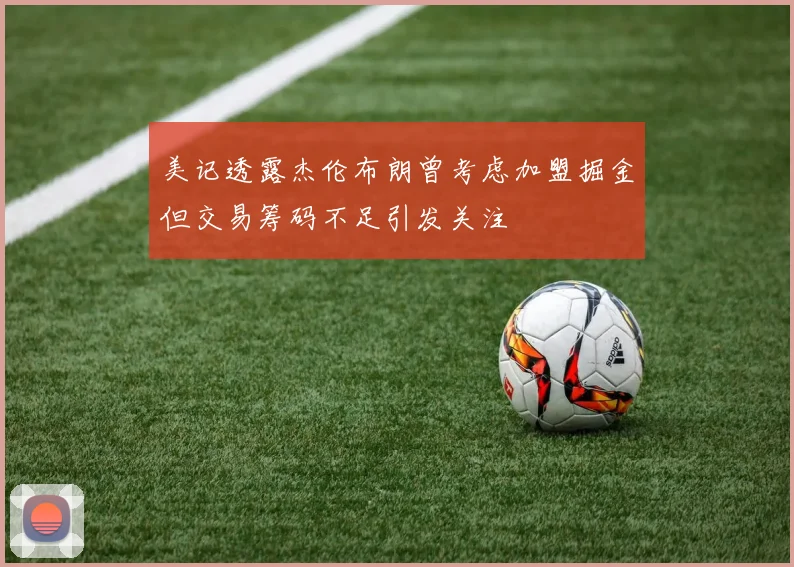 美记透露杰伦布朗曾考虑加盟掘金但交易筹码不足引发关注